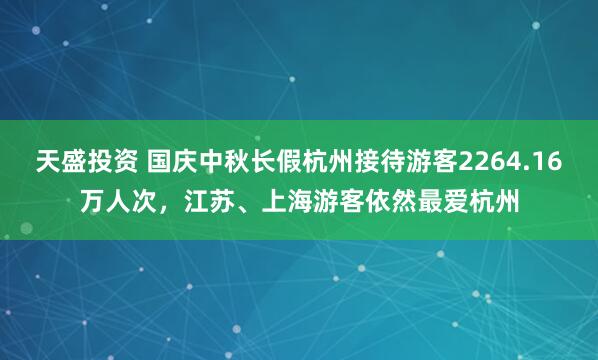 天盛投资 国庆中秋长假杭州接待游客2264.16万人次，江苏、上海游客依然最爱杭州