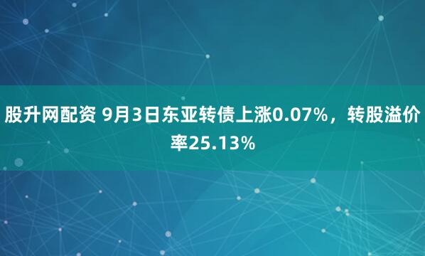 股升网配资 9月3日东亚转债上涨0.07%，转股溢价率25.13%