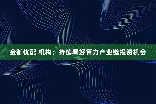 金御优配 机构：持续看好算力产业链投资机会