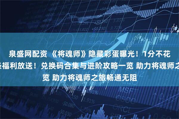 泉盛网配资 《将魂师》隐藏彩蛋曝光！1分不花解锁8W金条福利放送！兑换码合集与进阶攻略一览 助力将魂师之旅畅通无阻